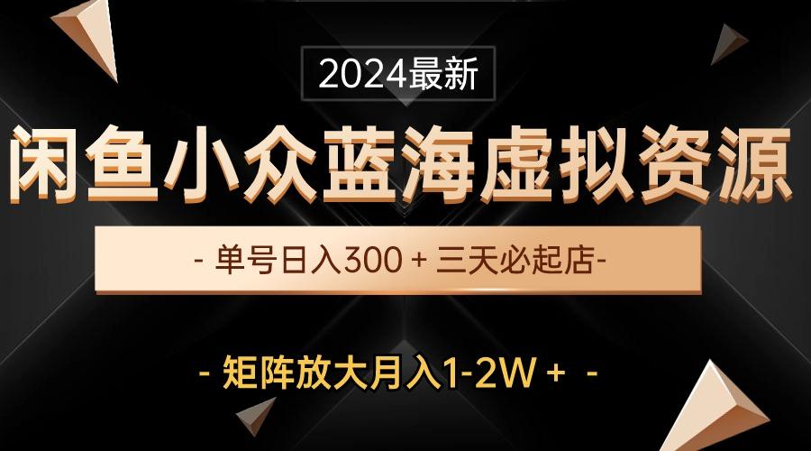 最新闲鱼小众蓝海虚拟资源，单号日入300＋，三天必起店，矩阵放大月入1-2W-创薯资源