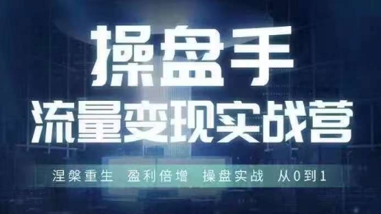 操盘手流量实战变现营6月28-30号线下课，涅槃重生 盈利倍增 操盘实战 从0到1-创薯资源