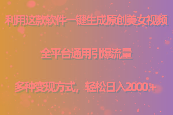 用这款软件一键生成原创美女视频 全平台通用引爆流量 多种变现 日入2000＋-创薯资源