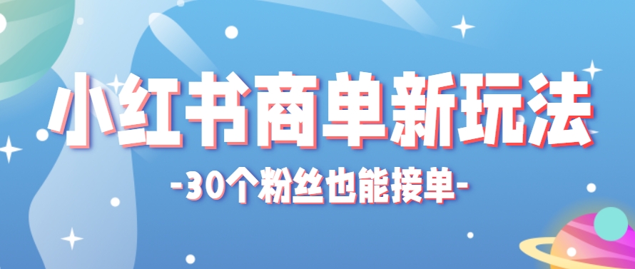 小红书商单新玩法，30个粉丝也能接单，一个月接三单赚了150+！适合新手小白操作-创薯资源