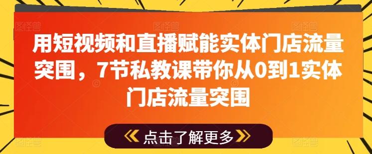 用短视频和直播赋能实体门店流量突围，7节私教课带你从0到1实体门店流量突围-创薯资源