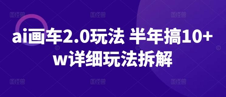 ai画车2.0玩法 半年搞10+w详细玩法拆解【揭秘】-创薯资源