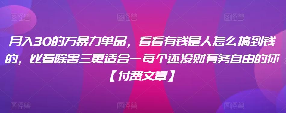 ​月入30‮的万‬暴力单品，​‮看看‬有钱‮是人‬怎么搞到钱的，比看除‮害三‬更适合‮一每‬个还没‮财有‬务自由的你【付费文章】-创薯资源