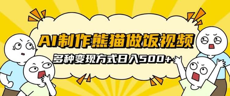 AI制作熊猫做饭视频，可批量矩阵操作，多种变现方式日入5张-创薯资源