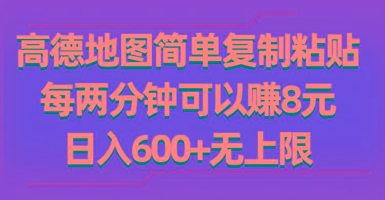 高德地图简单复制粘贴，每两分钟可以赚8元，日入600+无上限-创薯资源