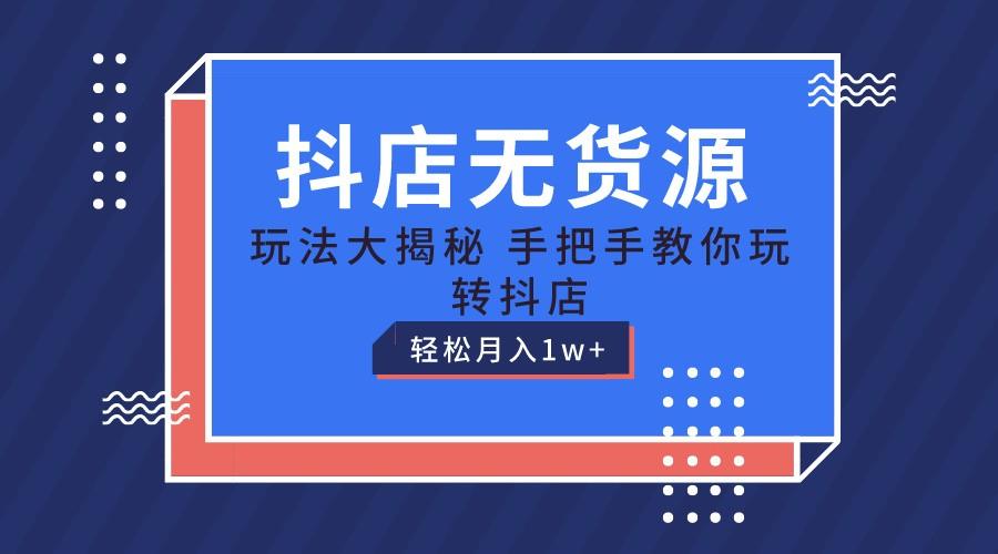抖店无货源保姆级教程，手把手教你玩转抖店，轻松月入1W+-创薯资源