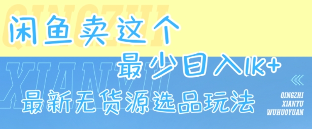 闲鱼卖这个，最少日入1k，最新无货源选品玩法-创薯资源