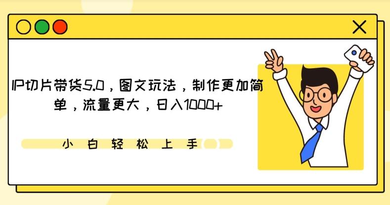 IP切片带货5.0，图文玩法，制作更加简单，流量更大，日入1000+【揭秘】-创薯资源