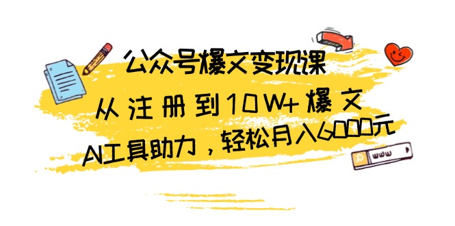 公众号爆文变现课：从注册到10W+爆文，AI工具助力，轻松月入6000元-创薯资源