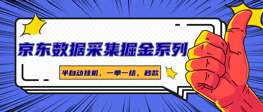 京东数据采集掘金系列，半自动挂机，一单一结，秒款-创薯资源