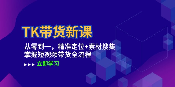 TK带货新课：从零到一，精准定位+素材搜集 掌握短视频带货全流程-创薯资源