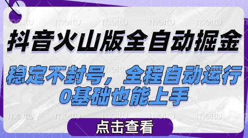 抖音火山版全自动掘金，稳定不封号，全程自动运行，可批量放大操作，0基础也能上手【揭秘】-创薯资源