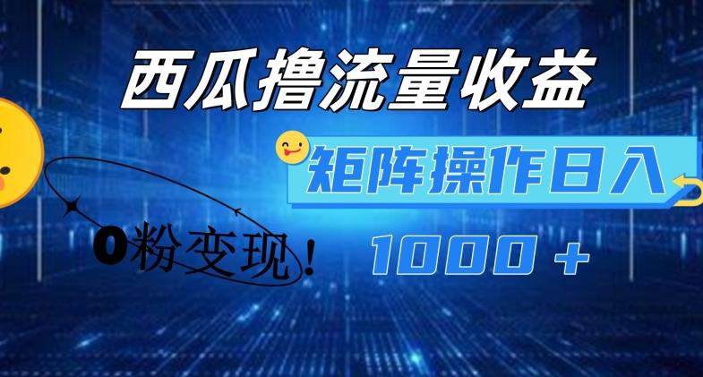 西瓜视频撸流量，简单上手，0粉变现矩阵操作，日入1000+【揭秘】-创薯资源