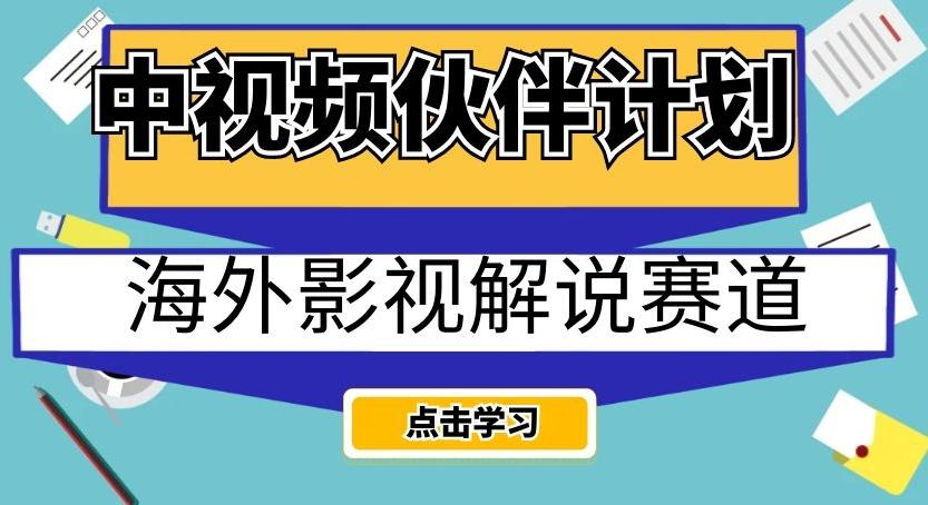 中视频伙伴计划海外影视解说赛道，AI一键自动翻译配音轻松日入200+【揭秘】-创薯资源