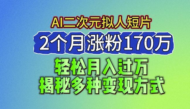 2024最新蓝海AI生成二次元拟人短片，2个月涨粉170万，揭秘多种变现方式【揭秘】-创薯资源