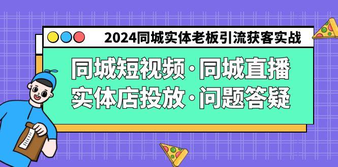 2024同城实体老板引流获客实操同城短视频·同城直播·实体店投放·问题答疑-创薯资源