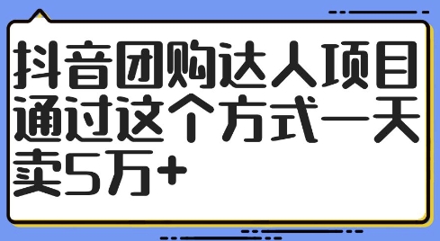抖音团购达人项目，通过这个方式一天卖5万+【揭秘】-创薯资源