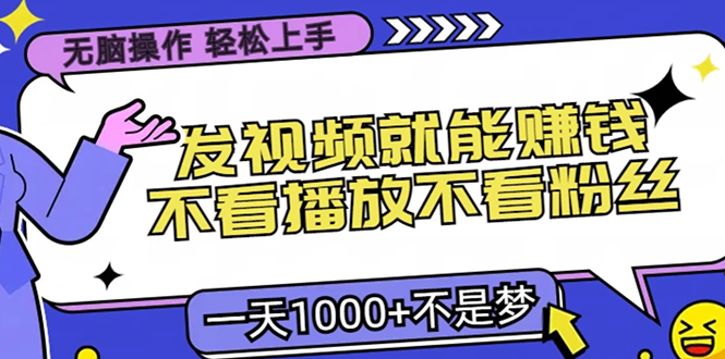 无脑操作，只要发视频就能赚钱？不看播放不看粉丝，小白轻松上手，一天…-创薯资源