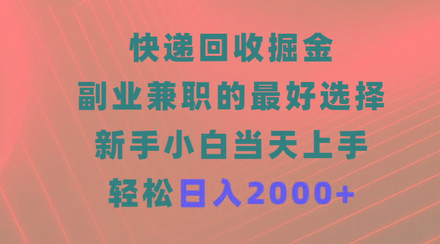 (9546期)快递回收掘金，副业兼职的最好选择，新手小白当天上手，轻松日入2000+-创薯资源