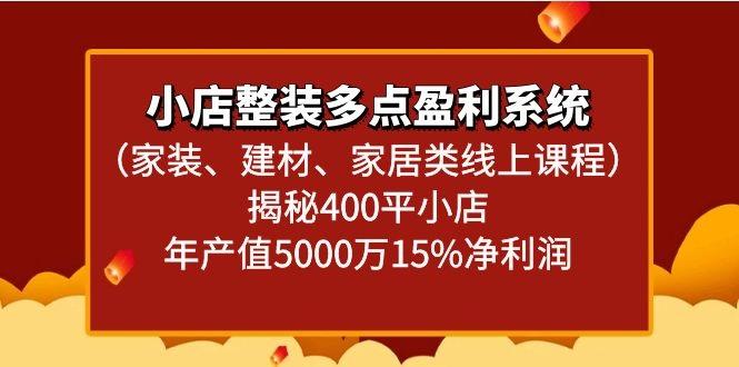 小店整装多点盈利系统(家装、建材、家居类线上课程)揭秘400平小店年产值5000万-创薯资源