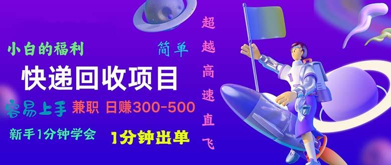 快递回收项目，小白一分钟学会，一分钟出单，可长期干，日赚300~800-创薯资源