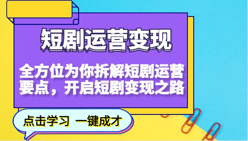 短剧运营变现，全方位为你拆解短剧运营要点，开启短剧变现之路-创薯资源