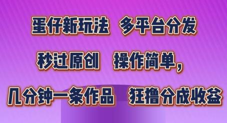 蛋仔新玩法，多平台分发，秒过原创，操作简单，几分钟一条作品，狂撸分成收益【揭秘】-创薯资源