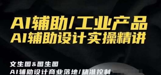 AI辅助/工业产品，AI辅助设计实操精讲-创薯资源