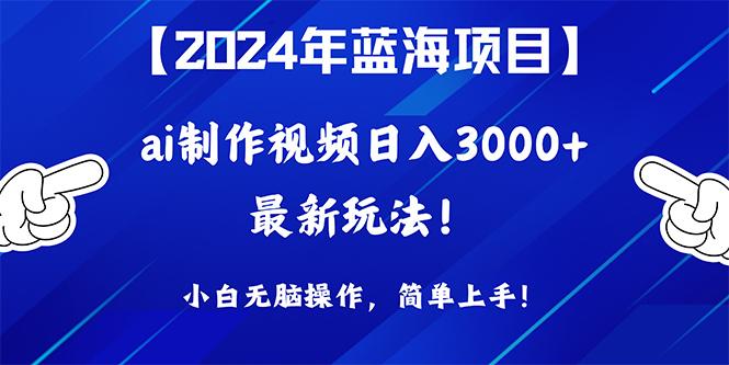 (10014期)2024年蓝海项目，通过ai制作视频日入3000+，小白无脑操作，简单上手！-创薯资源