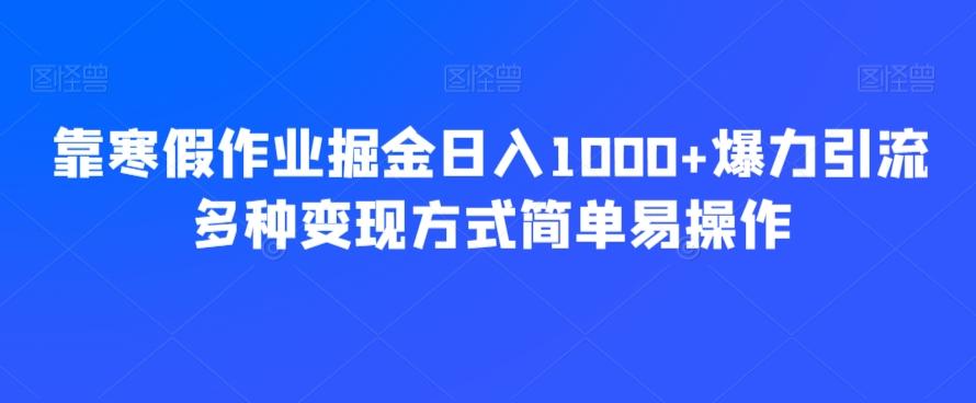靠寒假作业掘金日入1000+爆力引流多种变现方式简单易操作-创薯资源