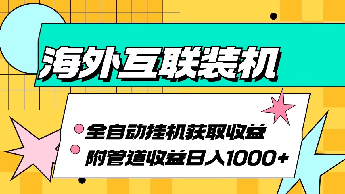 海外互联装机全自动运行获取收益、附带管道收益轻松日入1000+-创薯资源