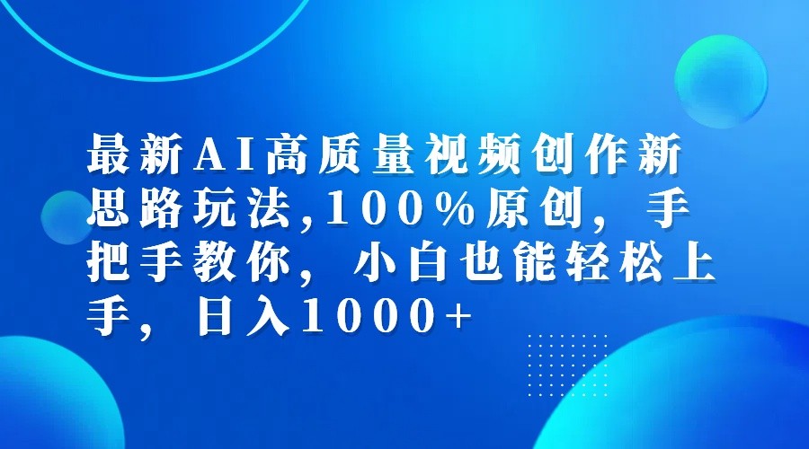 最新AI高质量视频创作新思路玩法,100%原创,手把手教你,小白也能轻松上手,日入1000+-创薯资源