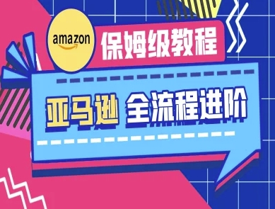 亚马逊保姆级全流程实操教程-跨境电商教程-创薯资源