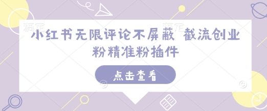 小红书无限评论不屏蔽 截流创业粉精准粉插件-创薯资源
