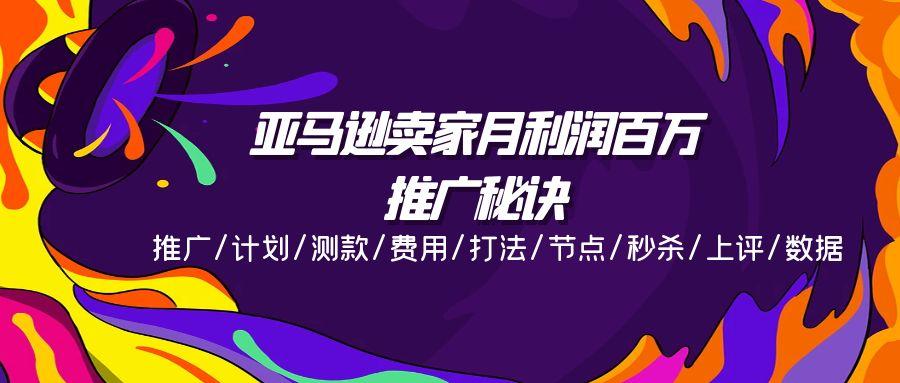 亚马逊卖家月利润百万的推广秘诀，推广/计划/测款/费用/打法/节点/秒杀…-创薯资源