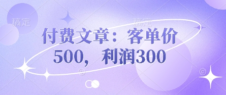 付费文章：客单价500，利润300-创薯资源