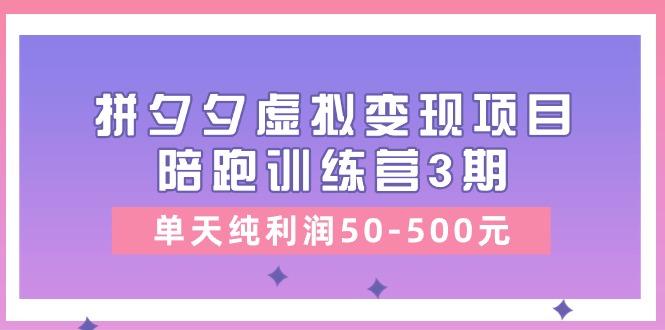 某收费培训《拼夕夕虚拟变现项目陪跑训练营3期》单天纯利润50-500元-创薯资源