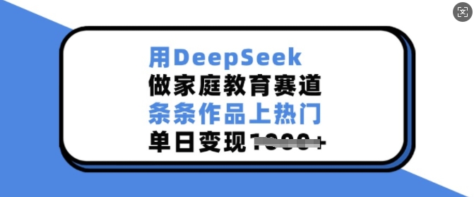 用DeepSeek做家庭教育赛道，条条作品上热门，单日变现多张-创薯资源