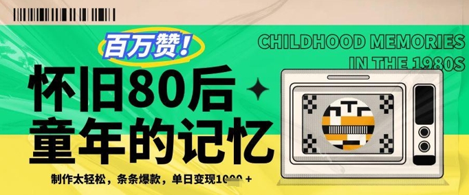 百万赞！利用复刻80年代童年回忆杀，条条爆款，单日变现几张-创薯资源