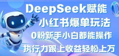 DeepSeek赋能小红书爆单玩法0粉新手小白都能操作，执行力跟上收益轻松上W，懒人勿做-创薯资源