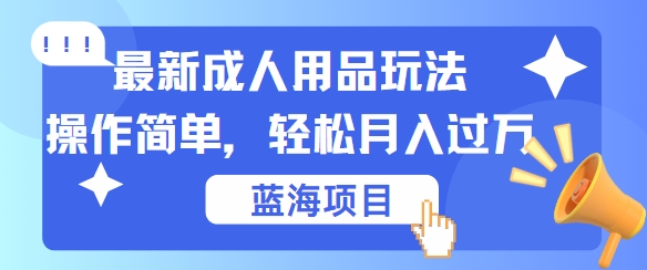 最新成人用品项目玩法，操作简单，动动手，轻松日入几张【揭秘】-创薯资源
