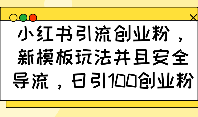 小红书引流创业粉，新模板玩法并且安全导流，日引100创业粉-创薯资源