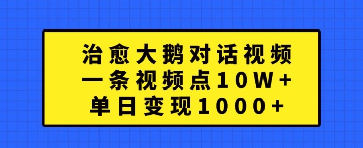 治愈大鹅对话视频，一条视频点赞 10W+，单日变现1k+【揭秘】-创薯资源