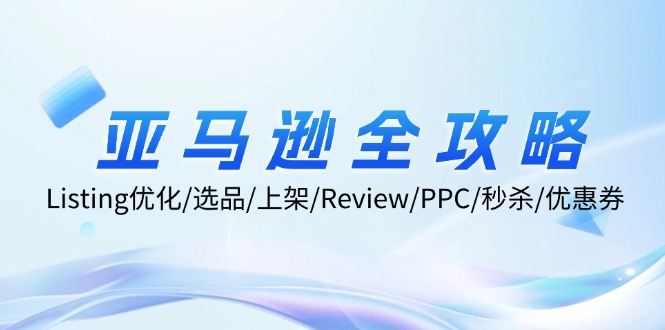 亚马逊全攻略：Listing优化/选品/上架/Review/PPC/秒杀/优惠券/无水印课-创薯资源
