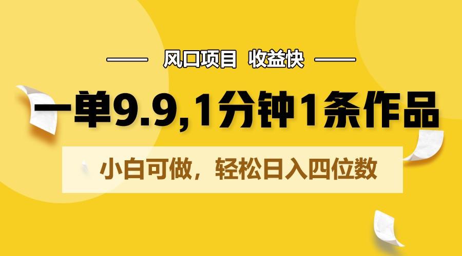一单9.9，1分钟1条作品，小白可做，轻松日入四位数-创薯资源