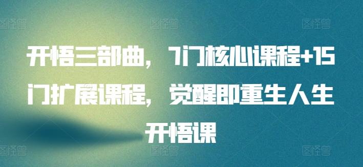 开悟三部曲，7门核心课程+15门扩展课程，觉醒即重生人生开悟课-创薯资源