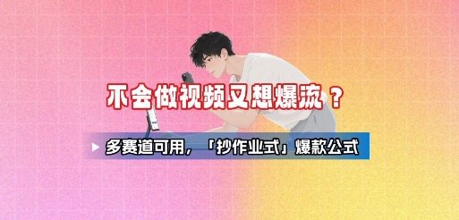 不会做视频又想爆流？多赛道可用，「抄作业式」爆款公式-创薯资源