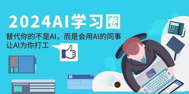 2024AI学习圈：替代你的不是AI，而是会用AI的同事，让AI为你打工-创薯资源