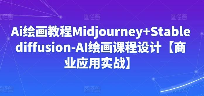Ai绘画教程Midjourney+Stablediffusion-AI绘画课程设计【商业应用实战】-创薯资源