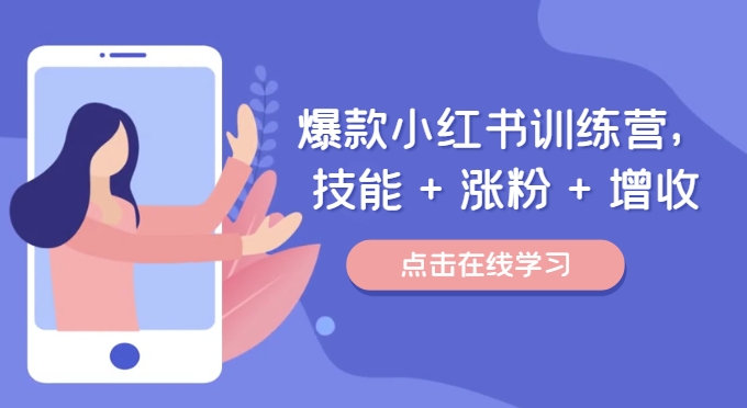 爆款小红书训练营，技能 + 涨粉 + 增收，用好小红书，做你喜欢又擅长的事，涨粉又赚钱-创薯资源